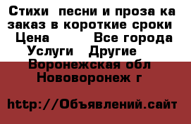 Стихи, песни и проза ка заказ в короткие сроки › Цена ­ 300 - Все города Услуги » Другие   . Воронежская обл.,Нововоронеж г.
